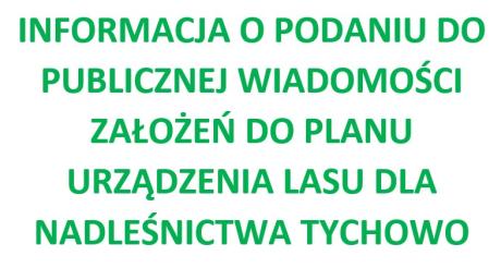 INFORMACJA O PODANIU DO PUBLICZNEJ WIADOMOŚCI ZAŁOŻEŃ DO PLANU URZĄDZENIA LASU DLA NADLEŚNICTWA TYCHOWO